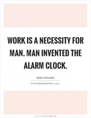 Work is a necessity for man. Man invented the alarm clock Picture Quote #1