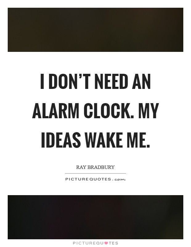 I don't need an alarm clock. My ideas wake me. Picture Quote #1