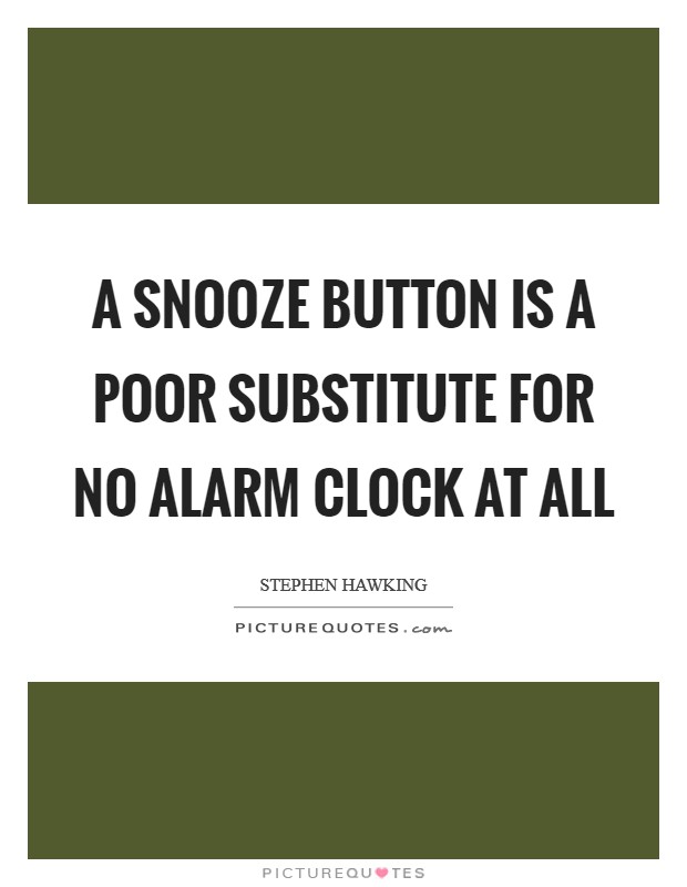 A snooze button is a poor substitute for no alarm clock at all Picture Quote #1