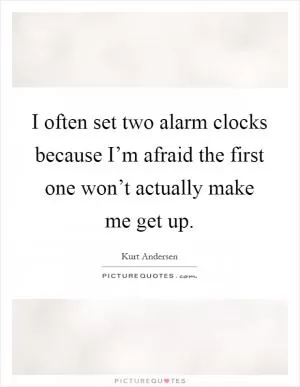 I often set two alarm clocks because I’m afraid the first one won’t actually make me get up Picture Quote #1