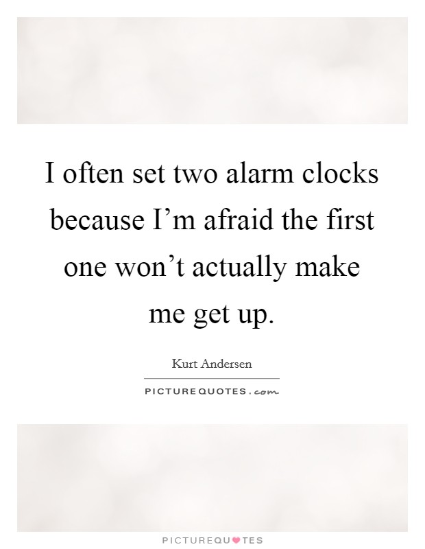I often set two alarm clocks because I'm afraid the first one won't actually make me get up. Picture Quote #1