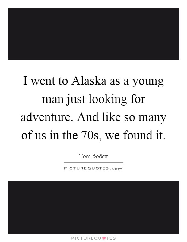 I went to Alaska as a young man just looking for adventure. And like so many of us in the  70s, we found it. Picture Quote #1