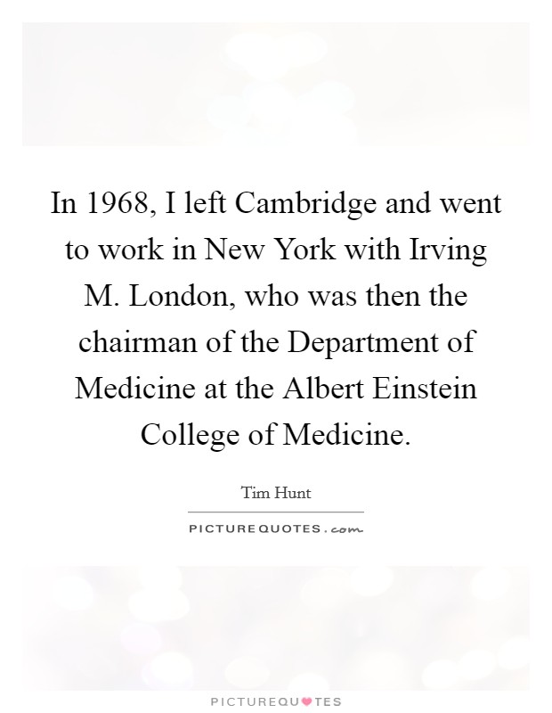 In 1968, I left Cambridge and went to work in New York with Irving M. London, who was then the chairman of the Department of Medicine at the Albert Einstein College of Medicine. Picture Quote #1