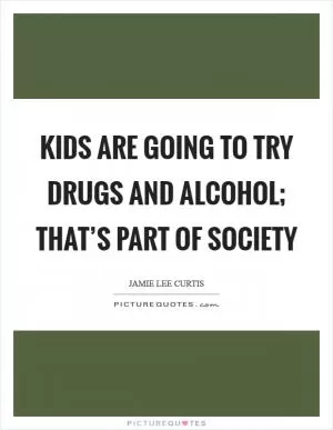 Kids are going to try drugs and alcohol; that’s part of society Picture Quote #1
