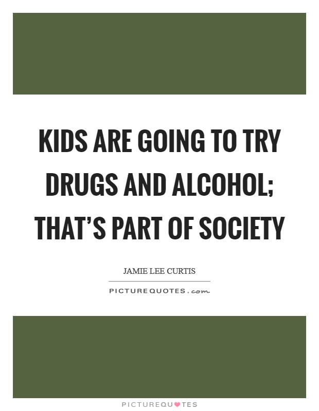 Kids are going to try drugs and alcohol; that's part of society Picture Quote #1