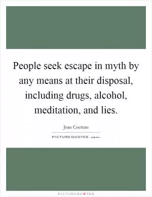 People seek escape in myth by any means at their disposal, including drugs, alcohol, meditation, and lies Picture Quote #1