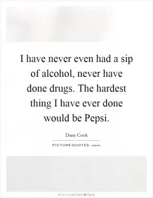 I have never even had a sip of alcohol, never have done drugs. The hardest thing I have ever done would be Pepsi Picture Quote #1