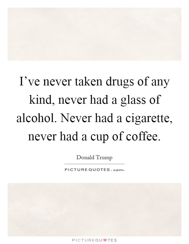 I've never taken drugs of any kind, never had a glass of alcohol. Never had a cigarette, never had a cup of coffee. Picture Quote #1