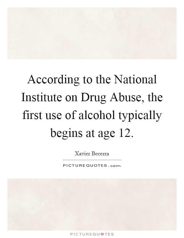 According to the National Institute on Drug Abuse, the first use of alcohol typically begins at age 12. Picture Quote #1