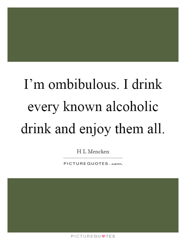 I'm ombibulous. I drink every known alcoholic drink and enjoy them all. Picture Quote #1