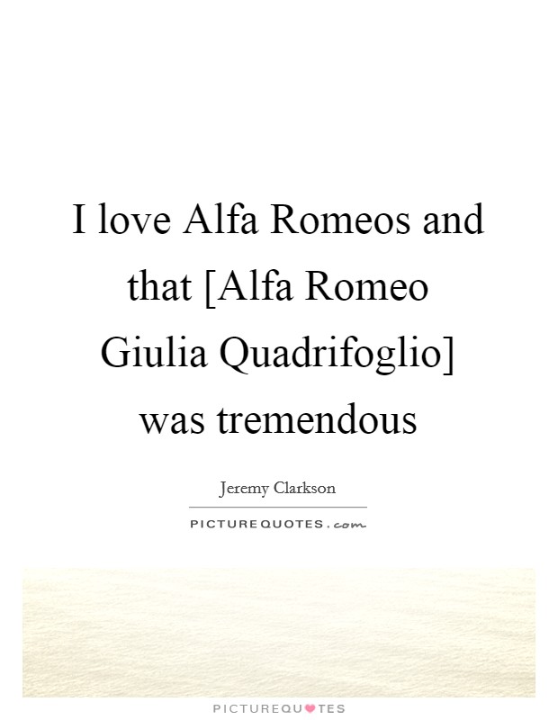 I love Alfa Romeos and that [Alfa Romeo Giulia Quadrifoglio] was tremendous Picture Quote #1
