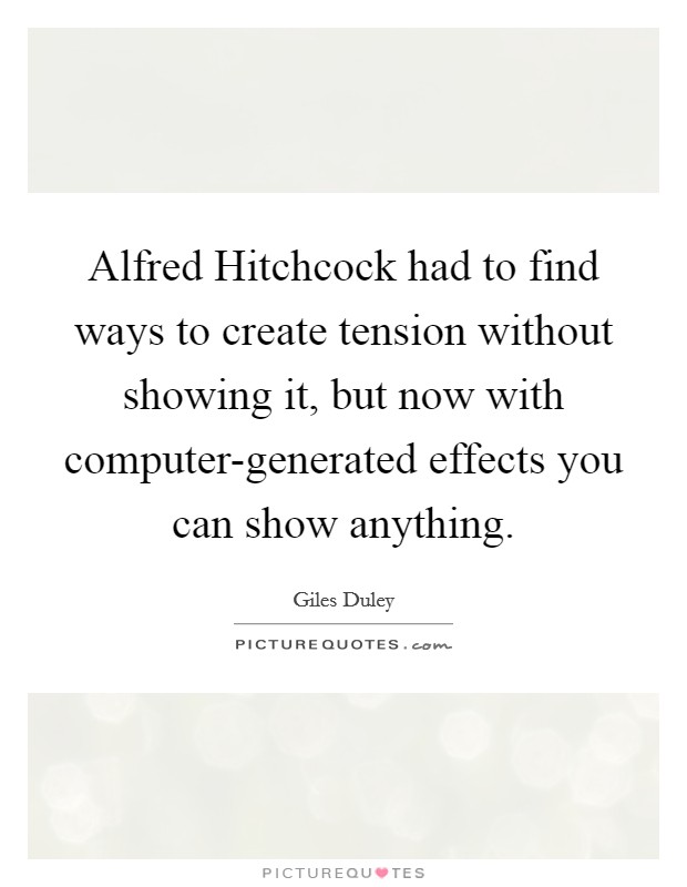 Alfred Hitchcock had to find ways to create tension without showing it, but now with computer-generated effects you can show anything. Picture Quote #1