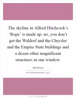 The skyline in Alfred Hitchcock’s ‘Rope’ is made up: no, you don’t get the Waldorf and the Chrysler and the Empire State buildings and a dozen other magnificent structures in one window Picture Quote #1
