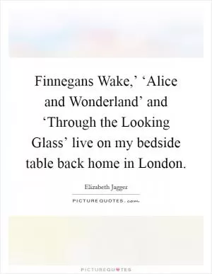 Finnegans Wake,’ ‘Alice and Wonderland’ and ‘Through the Looking Glass’ live on my bedside table back home in London Picture Quote #1