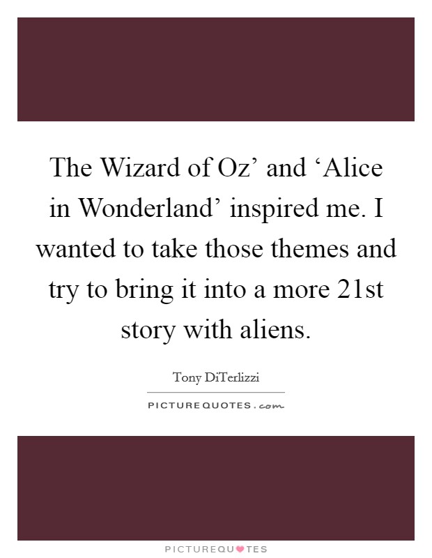 The Wizard of Oz' and ‘Alice in Wonderland' inspired me. I wanted to take those themes and try to bring it into a more 21st story with aliens. Picture Quote #1