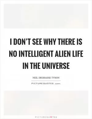I don’t see why there is no intelligent alien life in the universe Picture Quote #1