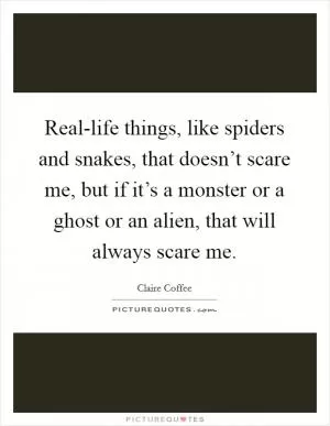 Real-life things, like spiders and snakes, that doesn’t scare me, but if it’s a monster or a ghost or an alien, that will always scare me Picture Quote #1