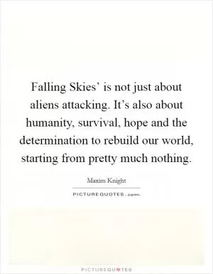Falling Skies’ is not just about aliens attacking. It’s also about humanity, survival, hope and the determination to rebuild our world, starting from pretty much nothing Picture Quote #1