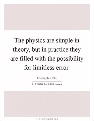The physics are simple in theory, but in practice they are filled with the possibility for limitless error Picture Quote #1