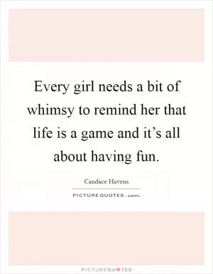 Every girl needs a bit of whimsy to remind her that life is a game and it’s all about having fun Picture Quote #1