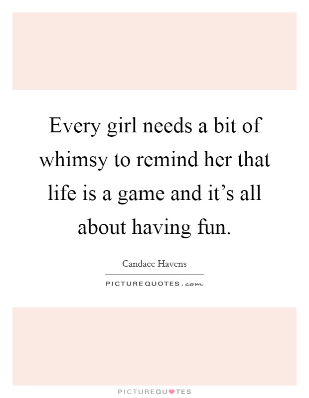 Every girl needs a bit of whimsy to remind her that life is a game and it's all about having fun. Picture Quote #1
