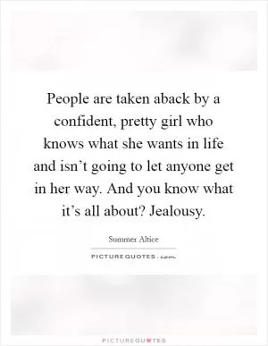 People are taken aback by a confident, pretty girl who knows what she wants in life and isn’t going to let anyone get in her way. And you know what it’s all about? Jealousy Picture Quote #1