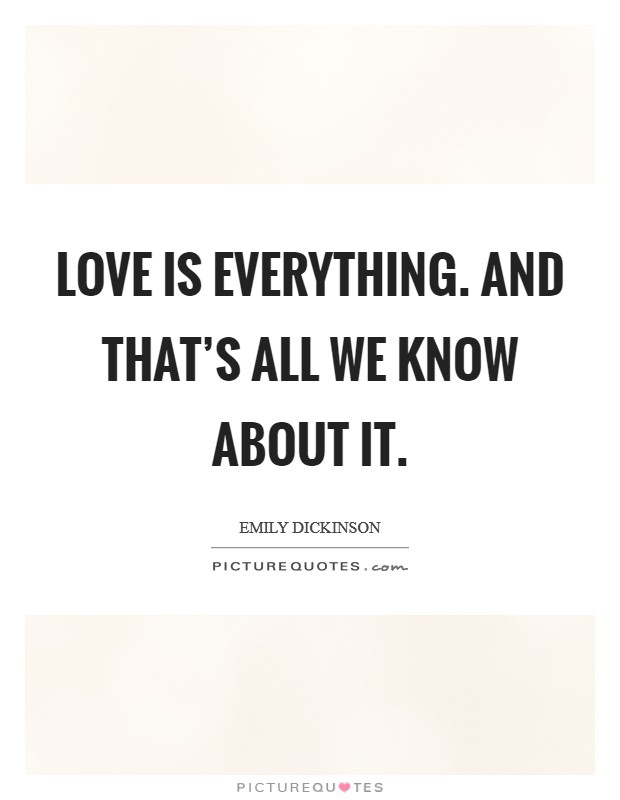 Love is everything. And that's all we know about it. Picture Quote #1