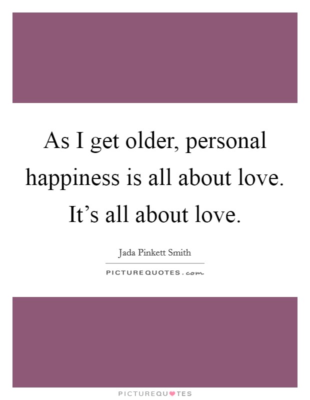As I get older, personal happiness is all about love. It's all about love. Picture Quote #1