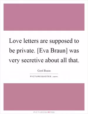 Love letters are supposed to be private. [Eva Braun] was very secretive about all that Picture Quote #1