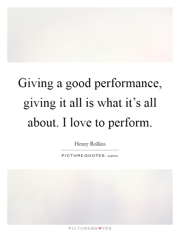 Giving a good performance, giving it all is what it's all about. I love to perform. Picture Quote #1