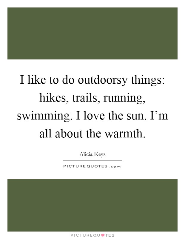 I like to do outdoorsy things: hikes, trails, running, swimming. I love the sun. I'm all about the warmth. Picture Quote #1