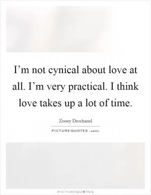 I’m not cynical about love at all. I’m very practical. I think love takes up a lot of time Picture Quote #1