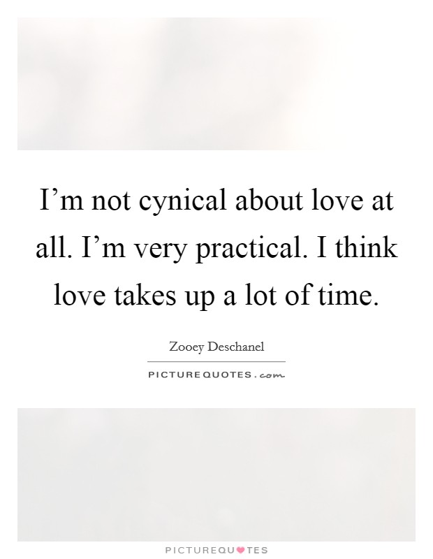 I'm not cynical about love at all. I'm very practical. I think love takes up a lot of time. Picture Quote #1