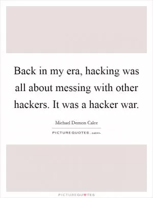 Back in my era, hacking was all about messing with other hackers. It was a hacker war Picture Quote #1