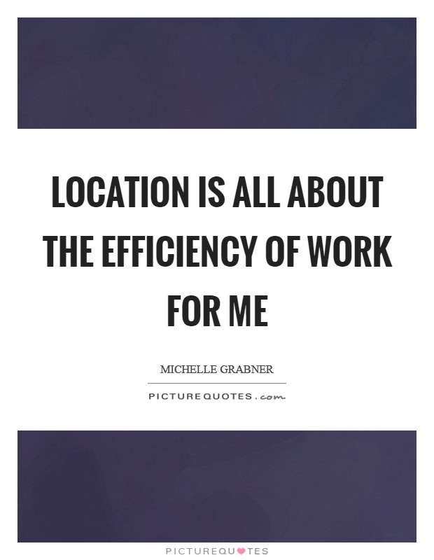 Location is all about the efficiency of work for me Picture Quote #1