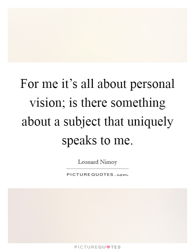 For me it's all about personal vision; is there something about a subject that uniquely speaks to me. Picture Quote #1