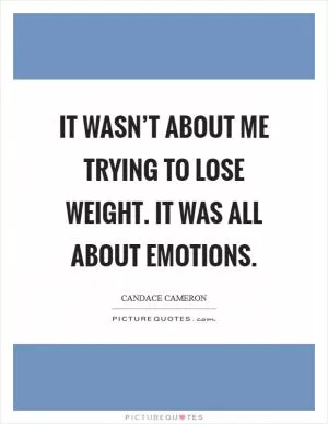 It wasn’t about me trying to lose weight. It was all about emotions Picture Quote #1