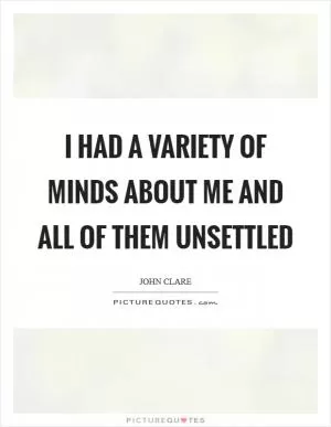 I had a variety of minds about me and all of them unsettled Picture Quote #1