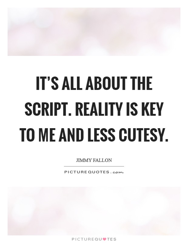 It's all about the script. Reality is key to me and less cutesy. Picture Quote #1