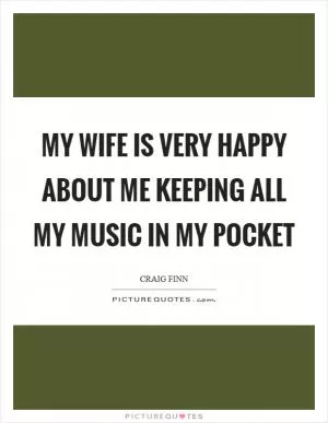 My wife is very happy about me keeping all my music in my pocket Picture Quote #1