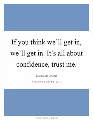 If you think we’ll get in, we’ll get in. It’s all about confidence, trust me Picture Quote #1