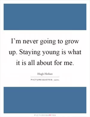I’m never going to grow up. Staying young is what it is all about for me Picture Quote #1