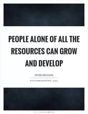 People alone of all the resources can grow and develop Picture Quote #1