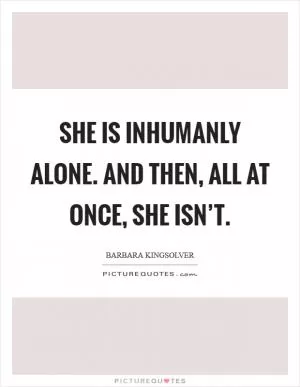 She is inhumanly alone. And then, all at once, she isn’t Picture Quote #1
