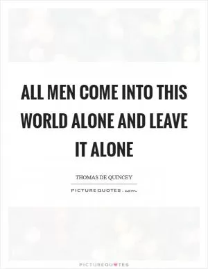 All men come into this world alone and leave it alone Picture Quote #1
