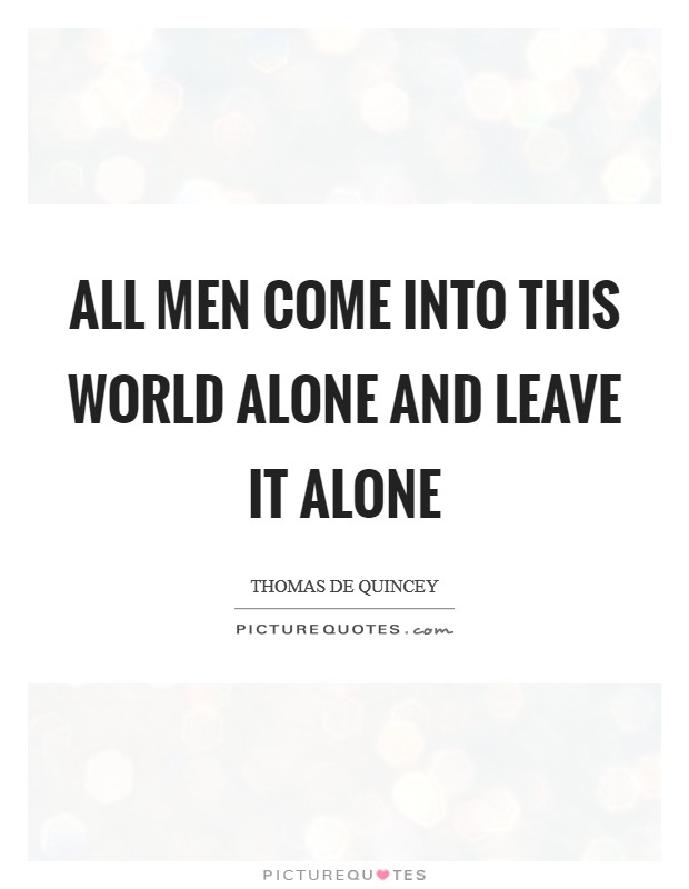 All men come into this world alone and leave it alone Picture Quote #1