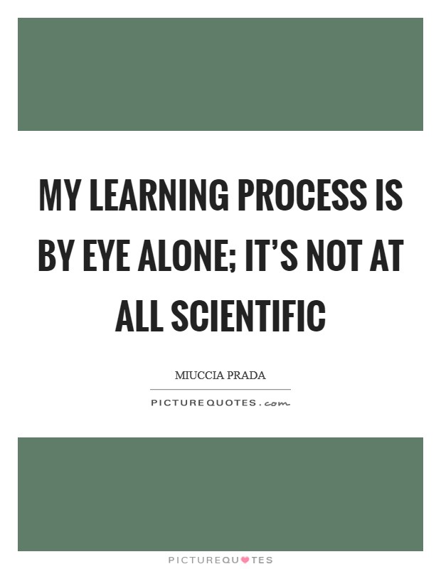 My learning process is by eye alone; it's not at all scientific Picture Quote #1