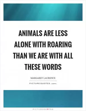 Animals are less alone with roaring than we are with all these words Picture Quote #1