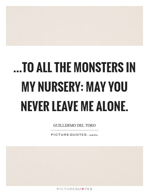 ...to all the monsters in my nursery: May you never leave me alone. Picture Quote #1