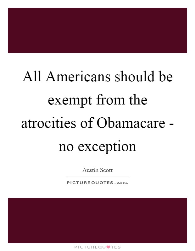 All Americans should be exempt from the atrocities of Obamacare - no exception Picture Quote #1
